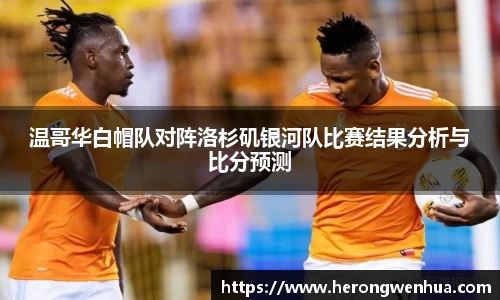 温哥华白帽队对阵洛杉矶银河队比赛结果分析与比分预测