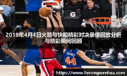 2019年4月4日火箭与快船精彩对决录像回放分析与精彩瞬间回顾