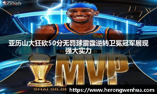 亚历山大狂砍50分无罚球雷霆逆转卫冕冠军展现强大实力