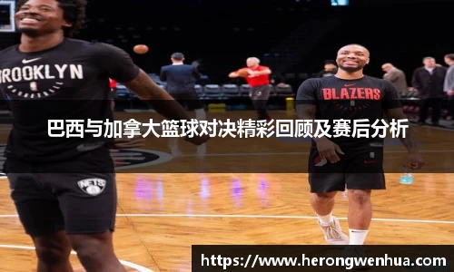 巴西与加拿大篮球对决精彩回顾及赛后分析